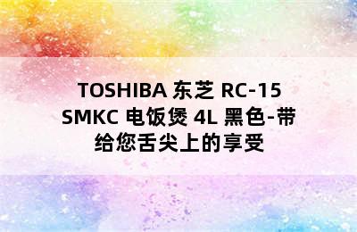 TOSHIBA 东芝 RC-15SMKC 电饭煲 4L 黑色-带给您舌尖上的享受